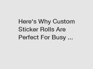 Here's Why Custom Sticker Rolls Are Perfect For Busy ...