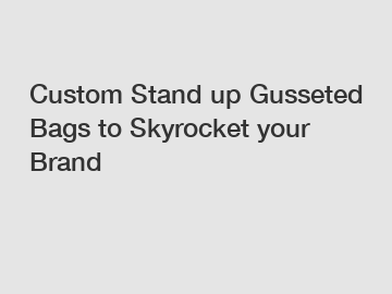 Custom Stand up Gusseted Bags to Skyrocket your Brand