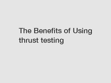 The Benefits of Using thrust testing