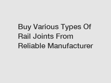 Buy Various Types Of Rail Joints From Reliable Manufacturer