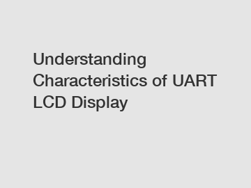 Understanding Characteristics of UART LCD Display