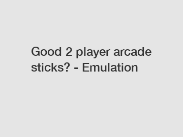 Good 2 player arcade sticks? - Emulation