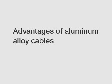 Advantages of aluminum alloy cables