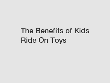 The Benefits of Kids Ride On Toys