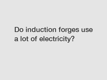 Do induction forges use a lot of electricity?