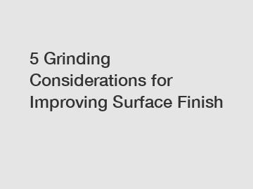 5 Grinding Considerations for Improving Surface Finish