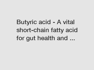 Butyric acid - A vital short-chain fatty acid for gut health and ...