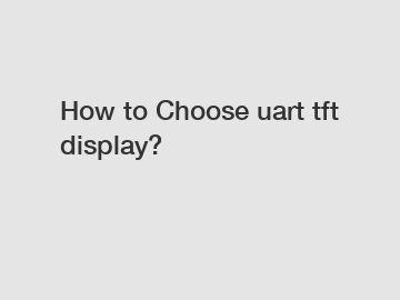How to Choose uart tft display?