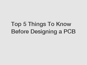 Top 5 Things To Know Before Designing a PCB