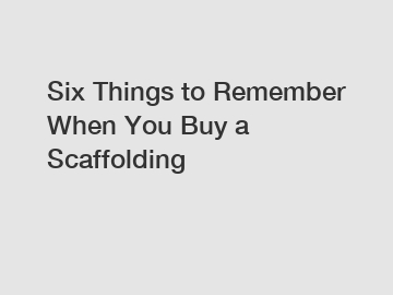 Six Things to Remember When You Buy a Scaffolding