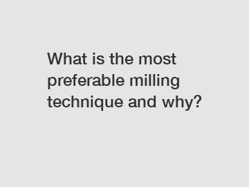 What is the most preferable milling technique and why?