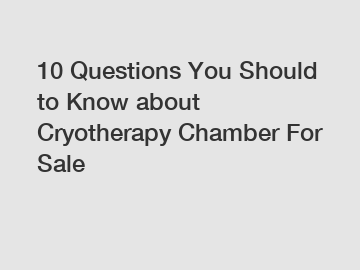 10 Questions You Should to Know about Cryotherapy Chamber For Sale