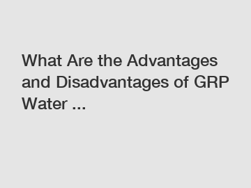 What Are the Advantages and Disadvantages of GRP Water ...