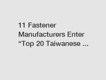 11 Fastener Manufacturers Enter “Top 20 Taiwanese ...