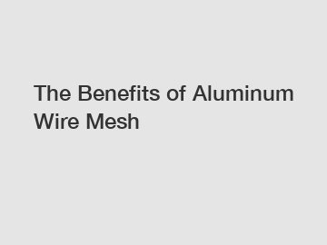 The Benefits of Aluminum Wire Mesh