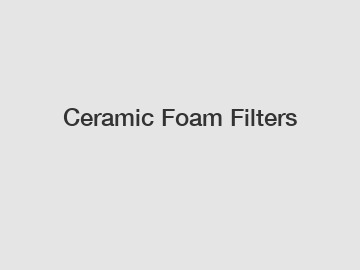 Ceramic Foam Filters