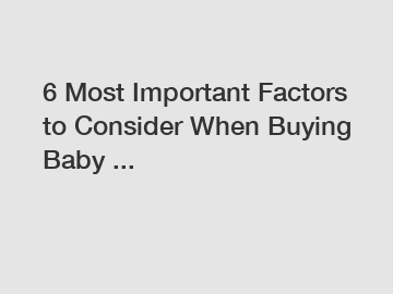 6 Most Important Factors to Consider When Buying Baby ...