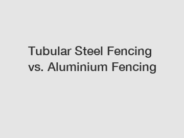 Tubular Steel Fencing vs. Aluminium Fencing