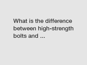 What is the difference between high-strength bolts and ...