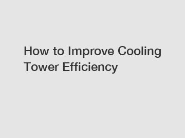 How to Improve Cooling Tower Efficiency