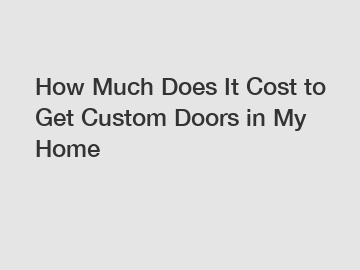 How Much Does It Cost to Get Custom Doors in My Home