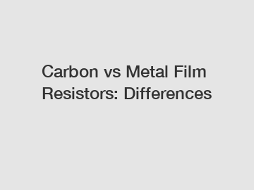 Carbon vs Metal Film Resistors: Differences