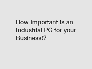 How Important is an Industrial PC for your Business!?
