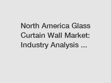 North America Glass Curtain Wall Market: Industry Analysis ...