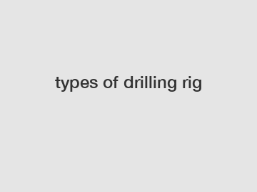 types of drilling rig