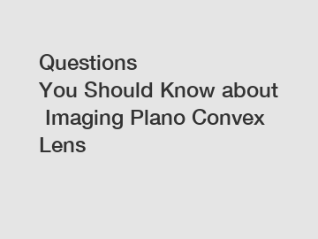 Questions You Should Know about Imaging Plano Convex Lens