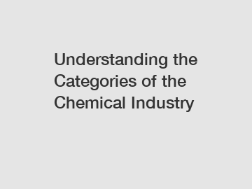 Understanding the Categories of the Chemical Industry