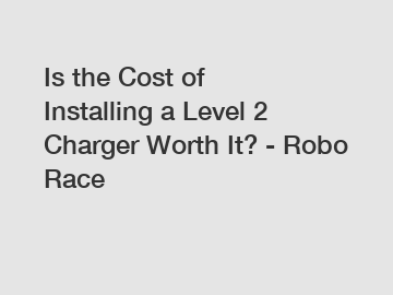 Is the Cost of Installing a Level 2 Charger Worth It? - Robo Race