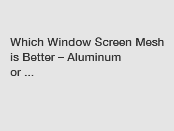Which Window Screen Mesh is Better &ndash; Aluminum or ...
