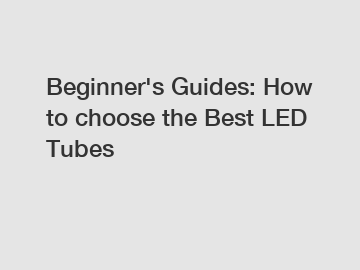 Beginner's Guides: How to choose the Best LED Tubes