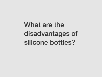 What are the disadvantages of silicone bottles?