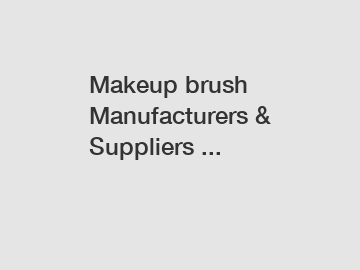 Makeup brush Manufacturers & Suppliers ...