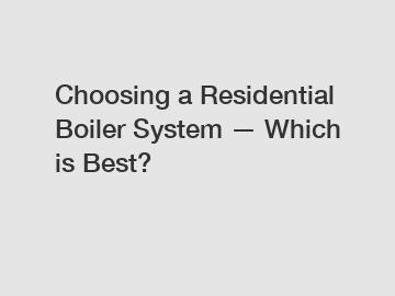 Choosing a Residential Boiler System — Which is Best?