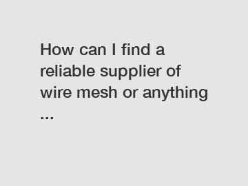 How can I find a reliable supplier of wire mesh or anything ...