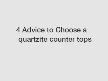 4&nbsp;Advice&nbsp;to&nbsp;Choose&nbsp;a&nbsp;quartzite counter tops