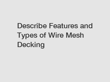 Describe Features and Types of Wire Mesh Decking