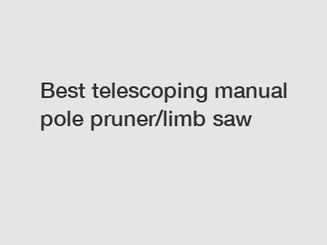 Best telescoping manual pole pruner/limb saw