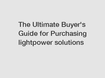 The Ultimate Buyer's Guide for Purchasing lightpower solutions