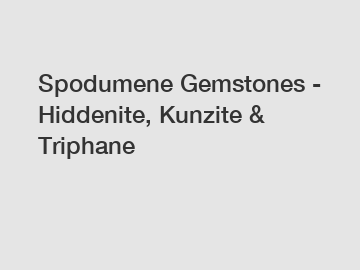 Spodumene Gemstones - Hiddenite, Kunzite & Triphane