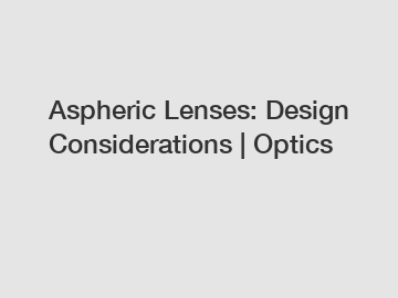 Aspheric Lenses: Design Considerations | Optics