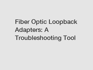 Fiber Optic Loopback Adapters: A Troubleshooting Tool