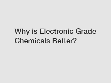 Why is Electronic Grade Chemicals Better?