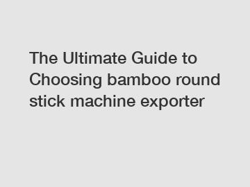 The Ultimate Guide to Choosing bamboo round stick machine exporter