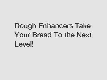 Dough Enhancers Take Your Bread To the Next Level!