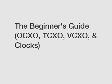 The Beginner's Guide (OCXO, TCXO, VCXO, & Clocks)