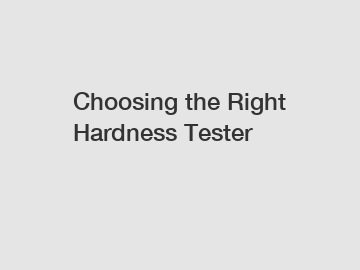 Choosing the Right Hardness Tester